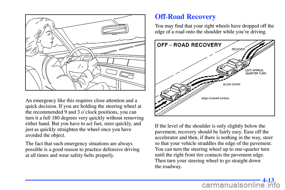 GMC SUBURBAN 1999  Owners Manual 4-13
An emergency like this requires close attention and a
quick decision. If you are holding the steering wheel at
the recommended 9 and 3 oclock positions, you can
turn it a full 180 degrees very q