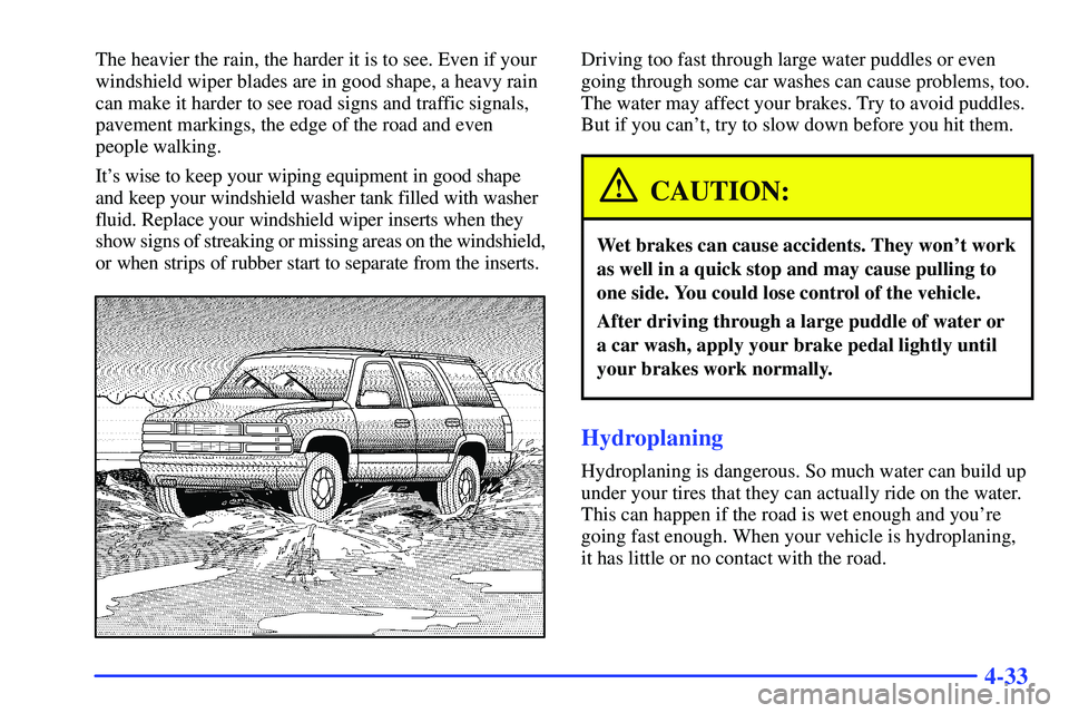 GMC YUKON 2000  Owners Manual 4-33
The heavier the rain, the harder it is to see. Even if your
windshield wiper blades are in good shape, a heavy rain
can make it harder to see road signs and traffic signals,
pavement markings, th
