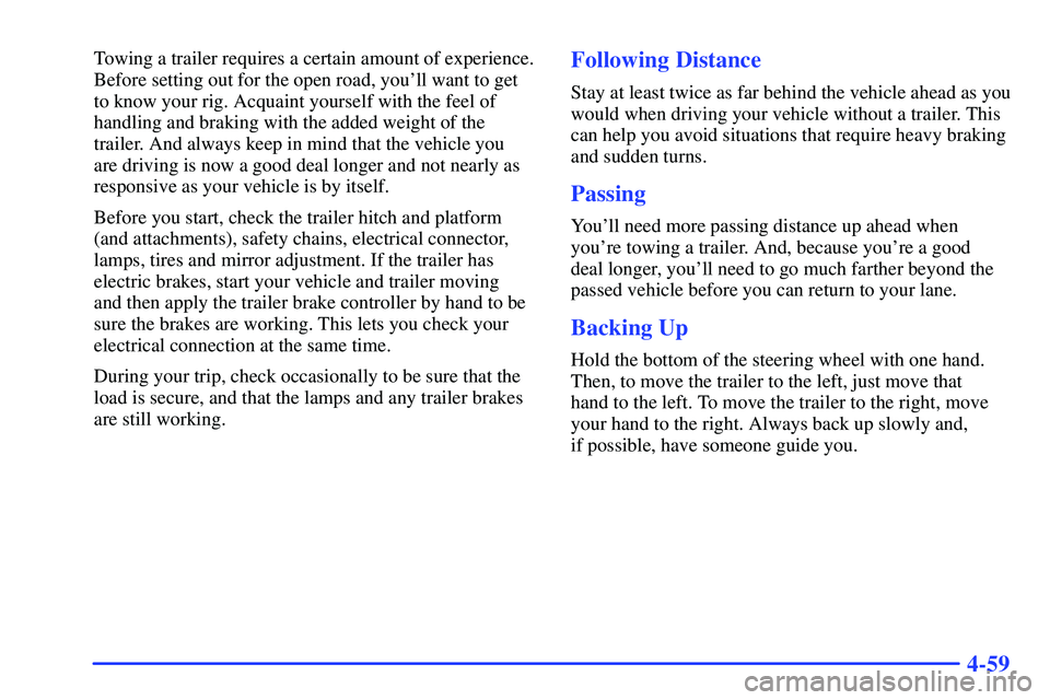 GMC SUBURBAN 1999  Owners Manual 4-59
Towing a trailer requires a certain amount of experience.
Before setting out for the open road, youll want to get
to know your rig. Acquaint yourself with the feel of
handling and braking with t