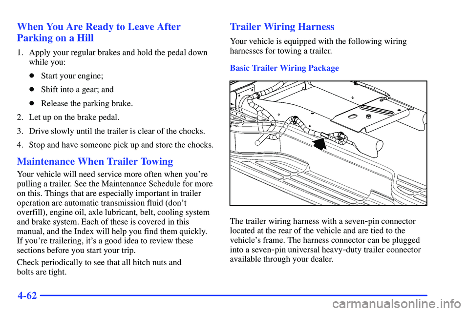 GMC YUKON 2000  Owners Manual 4-62 When You Are Ready to Leave After
Parking on a Hill
1. Apply your regular brakes and hold the pedal down
while you:
Start your engine;
Shift into a gear; and
Release the parking brake.
2. Let 