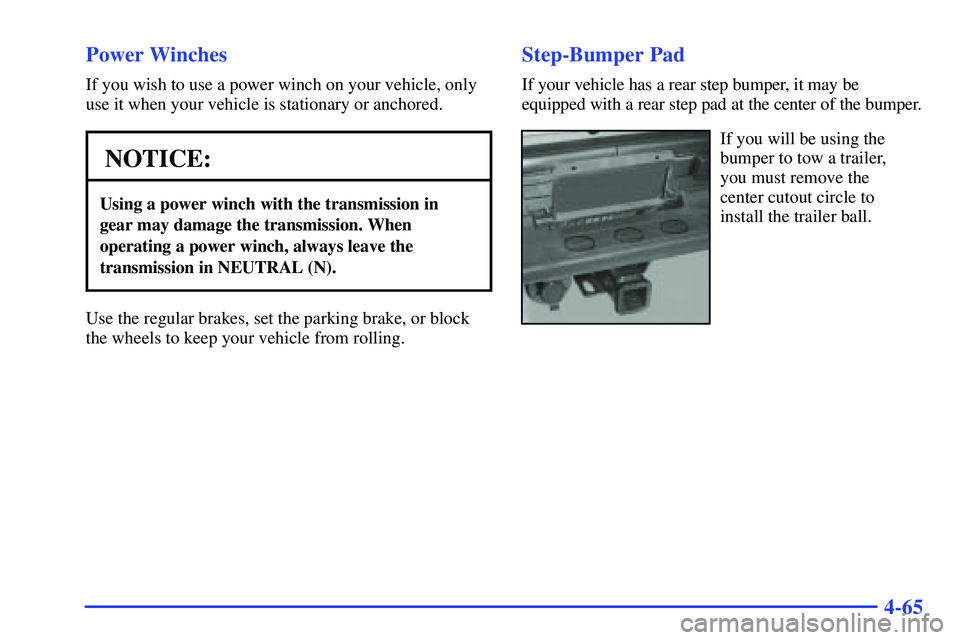 GMC SUBURBAN 1999  Owners Manual 4-65 Power Winches
If you wish to use a power winch on your vehicle, only
use it when your vehicle is stationary or anchored.
NOTICE:
Using a power winch with the transmission in 
gear may damage the 