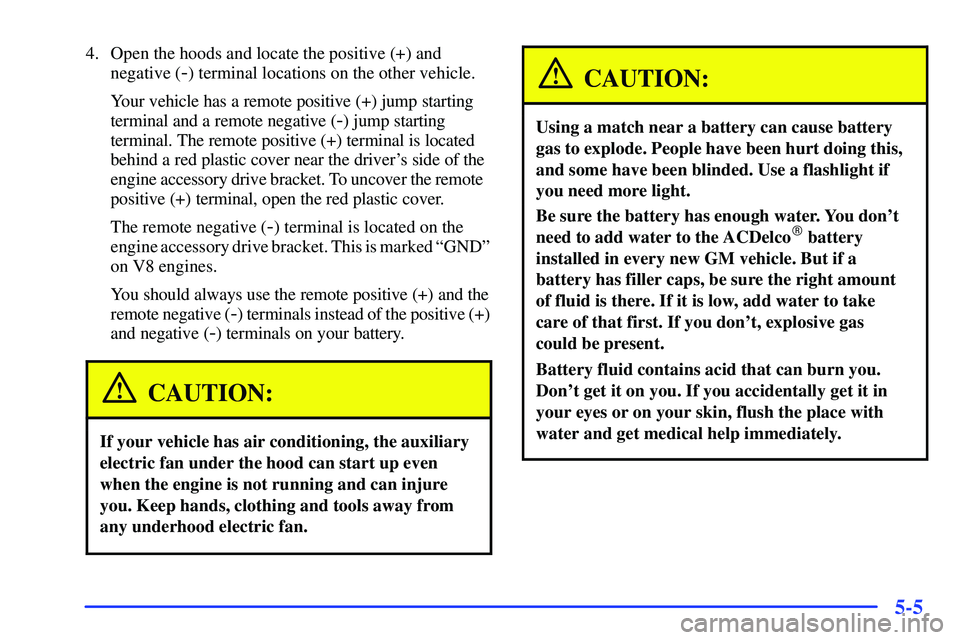 GMC YUKON 2000  Owners Manual 5-5
4. Open the hoods and locate the positive (+) and
negative (
-) terminal locations on the other vehicle.
Your vehicle has a remote positive (+) jump starting
terminal and a remote negative (
-) ju