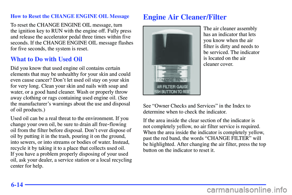 GMC YUKON 2000  Owners Manual 6-14
How to Reset the CHANGE ENGINE OIL Message
To reset the CHANGE ENGINE OIL message, turn 
the ignition key to RUN with the engine off. Fully press
and release the accelerator pedal three times wit