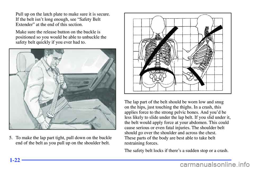 GMC SUBURBAN 1999  Owners Manual 1-22
Pull up on the latch plate to make sure it is secure. 
If the belt isnt long enough, see ªSafety Belt
Extenderº at the end of this section.
Make sure the release button on the buckle is
positi