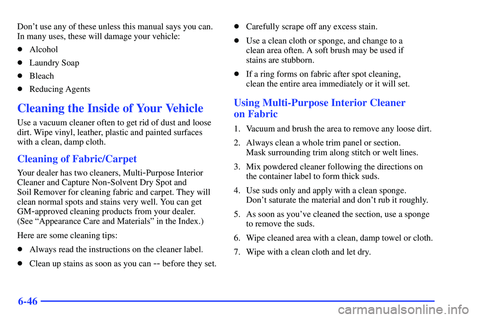 GMC SUBURBAN 1999  Owners Manual 6-46
Dont use any of these unless this manual says you can.
In many uses, these will damage your vehicle:
Alcohol
Laundry Soap
Bleach
Reducing Agents
Cleaning the Inside of Your Vehicle
Use a vac