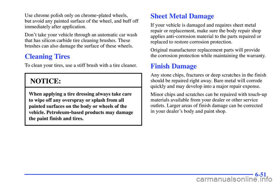 GMC YUKON 2000 Owners Manual 6-51
Use chrome polish only on chrome-plated wheels,
but avoid any painted surface of the wheel, and buff off
immediately after application.
Dont take your vehicle through an automatic car wash
that GMC YUKON 2000 Owners Manual 6-51
Use chrome polish only on chrome-plated wheels,
but avoid any painted surface of the wheel, and buff off
immediately after application.
Dont take your vehicle through an automatic car wash
that
