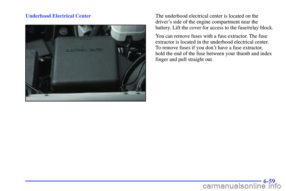 GMC YUKON 2000  Owners Manual 6-59
Underhood Electrical CenterThe underhood electrical center is located on the
drivers side of the engine compartment near the 
battery. Lift the cover for access to the fuse/relay block.
You can 