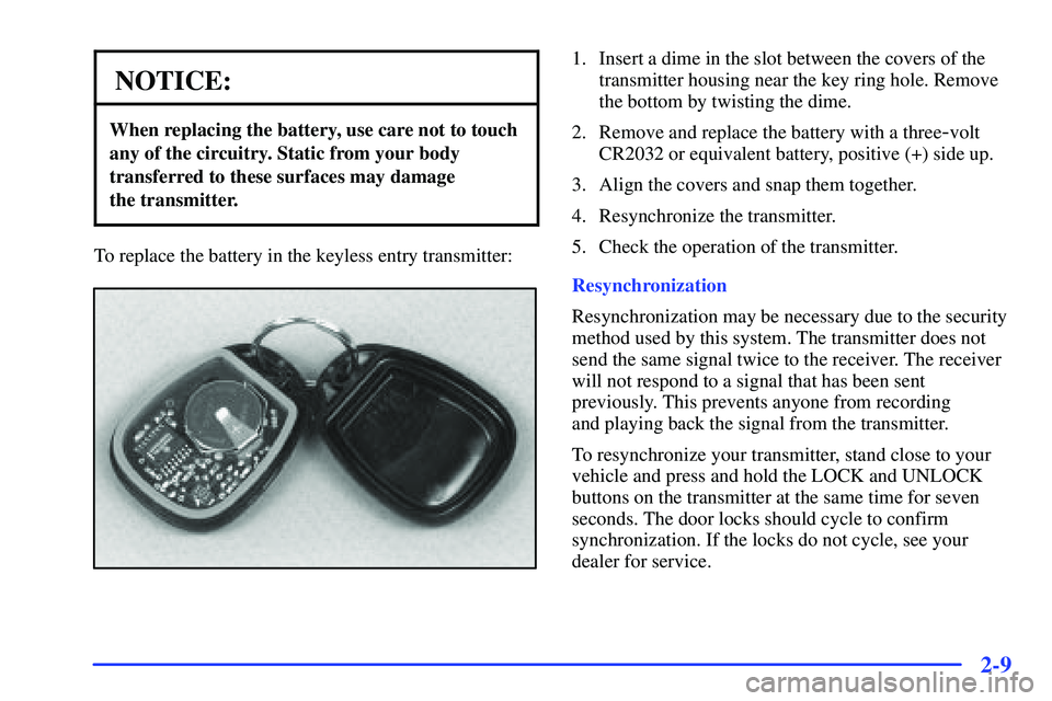 GMC SUBURBAN 1999  Owners Manual 2-9
NOTICE:
When replacing the battery, use care not to touch
any of the circuitry. Static from your body
transferred to these surfaces may damage 
the transmitter.
To replace the battery in the keyle