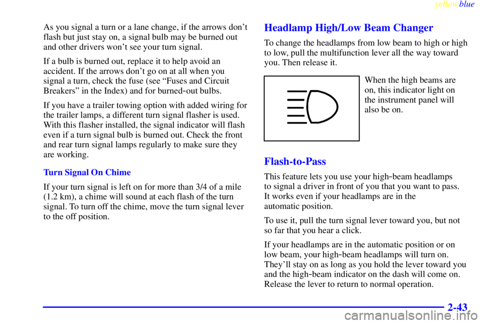 GMC JIMMY 1999  Owners Manual yellowblue     
2-43
As you signal a turn or a lane change, if the arrows dont
flash but just stay on, a signal bulb may be burned out
and other drivers wont see your turn signal.
If a bulb is burne