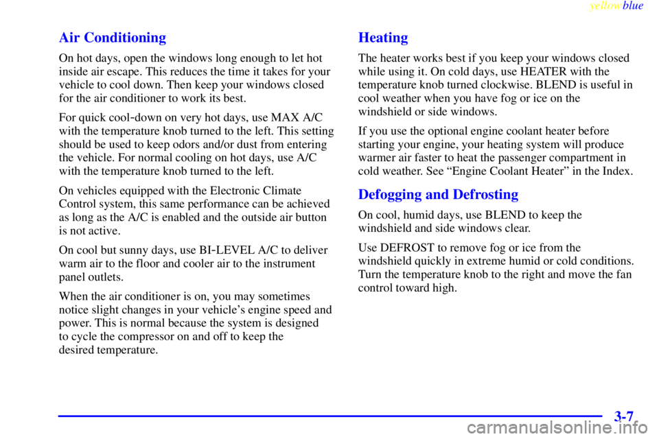 GMC JIMMY 1999  Owners Manual yellowblue     
3-7 Air Conditioning
On hot days, open the windows long enough to let hot
inside air escape. This reduces the time it takes for your
vehicle to cool down. Then keep your windows closed