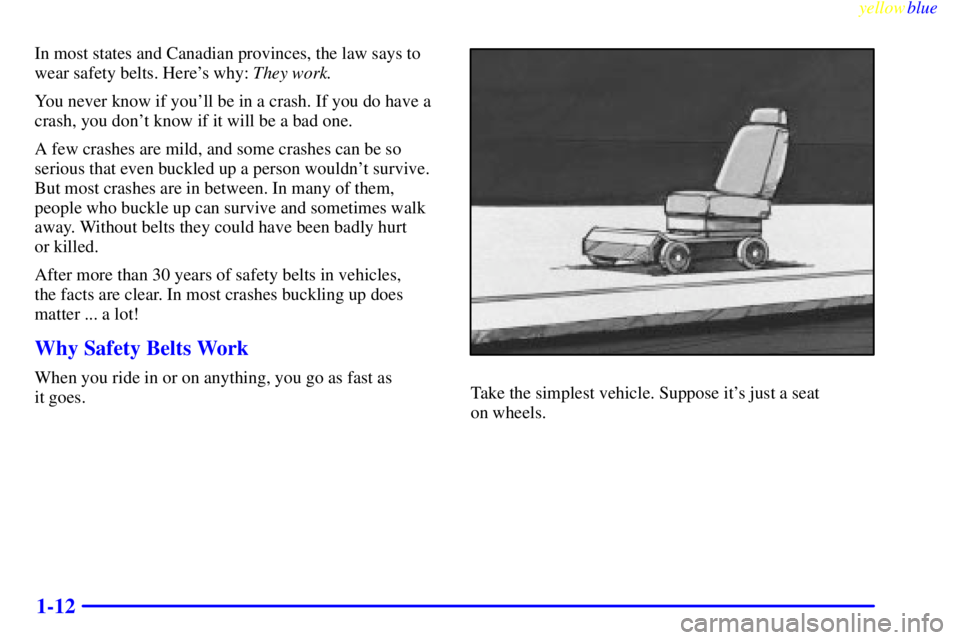 GMC JIMMY 1999 User Guide yellowblue     
1-12
In most states and Canadian provinces, the law says to
wear safety belts. Heres why: They work.
You never know if youll be in a crash. If you do have a
crash, you dont know if 