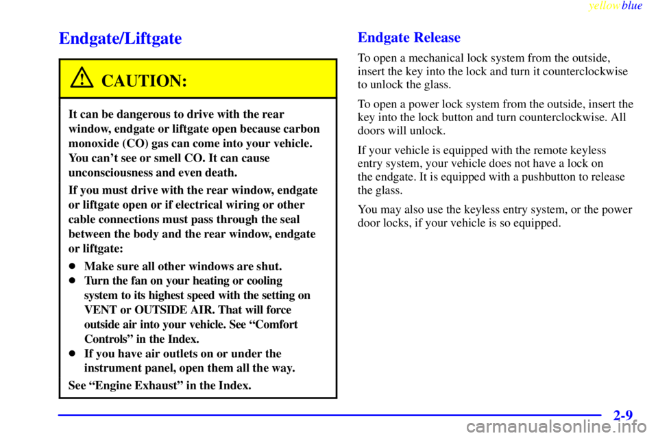 GMC JIMMY 1999  Owners Manual yellowblue     
2-9
Endgate/Liftgate
CAUTION:
It can be dangerous to drive with the rear
window, endgate or liftgate open because carbon
monoxide (CO) gas can come into your vehicle.
You cant see or 