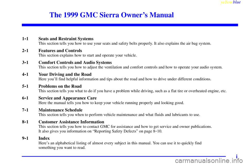 GMC SIERRA 1999  Owners Manual yellowblue     
i
The 1999 GMC Sierra Owners Manual
1-1 Seats and Restraint SystemsThis section tells you how to use your seats and safety belts properly. It also explains the air bag system.
2-1 Fea