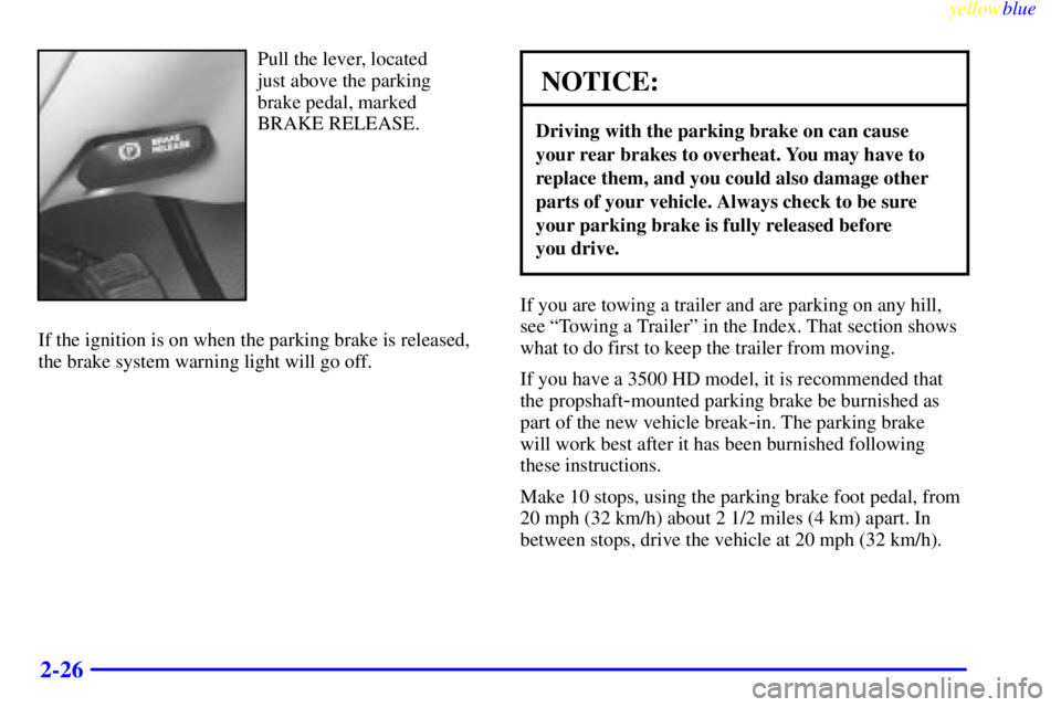 GMC SIERRA 1999  Owners Manual yellowblue     
2-26
Pull the lever, located 
just above the parking 
brake pedal, marked
BRAKE RELEASE.
If the ignition is on when the parking brake is released,
the brake system warning light will g