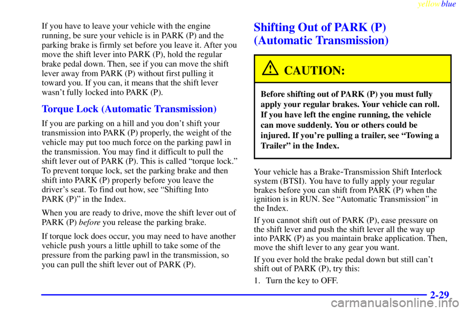 GMC SIERRA 1999  Owners Manual yellowblue     
2-29
If you have to leave your vehicle with the engine
running, be sure your vehicle is in PARK (P) and the
parking brake is firmly set before you leave it. After you
move the shift le