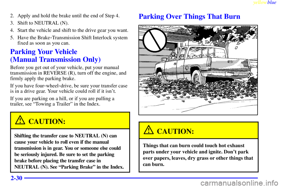 GMC SIERRA 1999  Owners Manual yellowblue     
2-30
2. Apply and hold the brake until the end of Step 4.
3. Shift to NEUTRAL (N).
4. Start the vehicle and shift to the drive gear you want.
5. Have the Brake
-Transmission Shift Inte
