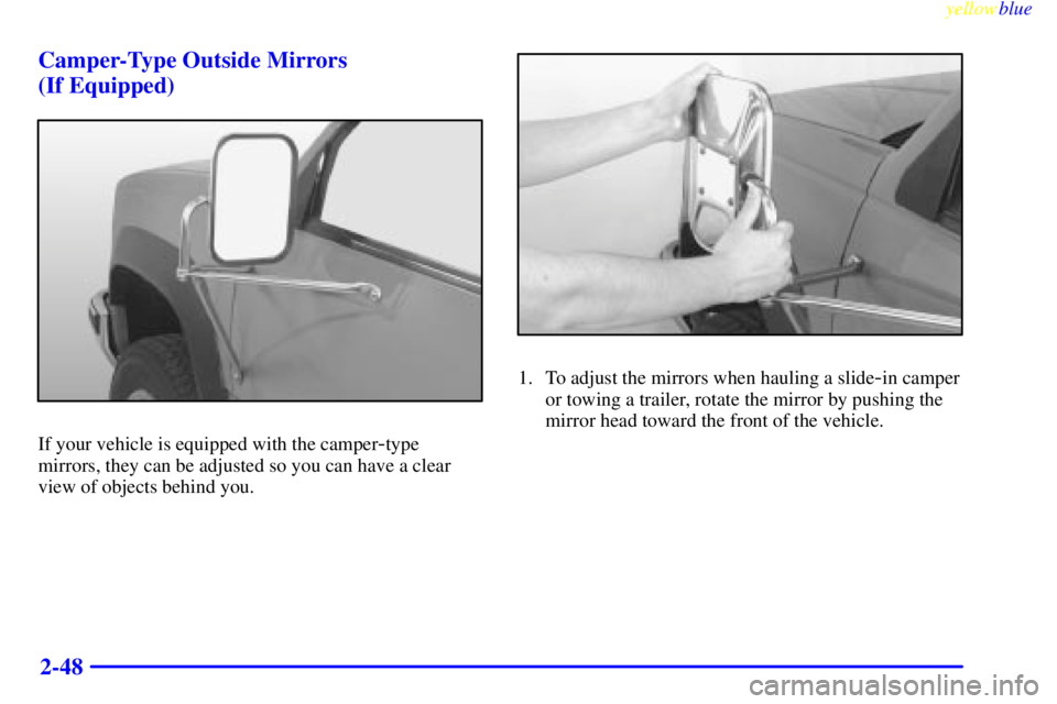 GMC SIERRA 1999  Owners Manual yellowblue     
2-48 Camper-Type Outside Mirrors 
(If Equipped)
If your vehicle is equipped with the camper-type
mirrors, they can be adjusted so you can have a clear
view of objects behind you.
1. To
