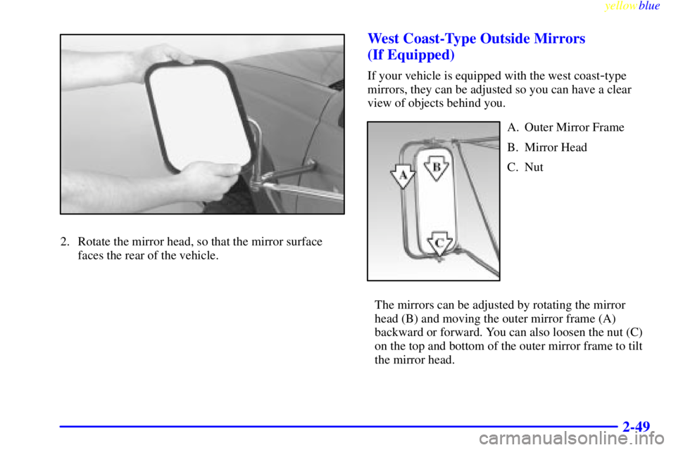 GMC SIERRA 1999  Owners Manual yellowblue     
2-49
2. Rotate the mirror head, so that the mirror surface
faces the rear of the vehicle.
West Coast-Type Outside Mirrors 
(If Equipped)
If your vehicle is equipped with the west coast