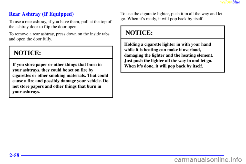 GMC SIERRA 1999  Owners Manual yellowblue     
2-58 Rear Ashtray (If Equipped)
To use a rear ashtray, if you have them, pull at the top of
the ashtray door to flip the door open.
To remove a rear ashtray, press down on the inside t