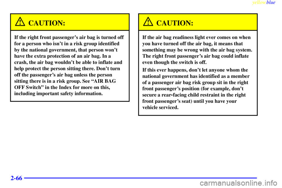 GMC SIERRA 1999 Owners Manual yellowblue
2-66
CAUTION:
If the right front passengers air bag is turned off
for a person who isnt in a risk group identified
by the national government, that person wont
have the extra protec GMC SIERRA 1999 Owners Manual yellowblue
2-66
CAUTION:
If the right front passengers air bag is turned off
for a person who isnt in a risk group identified
by the national government, that person wont
have the extra protec