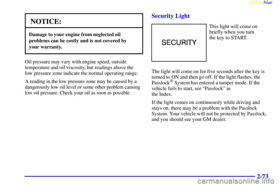GMC SIERRA 1999  Owners Manual yellowblue     
2-73
NOTICE:
Damage to your engine from neglected oil
problems can be costly and is not covered by 
your warranty.
Oil pressure may vary with engine speed, outside
temperature and oil 