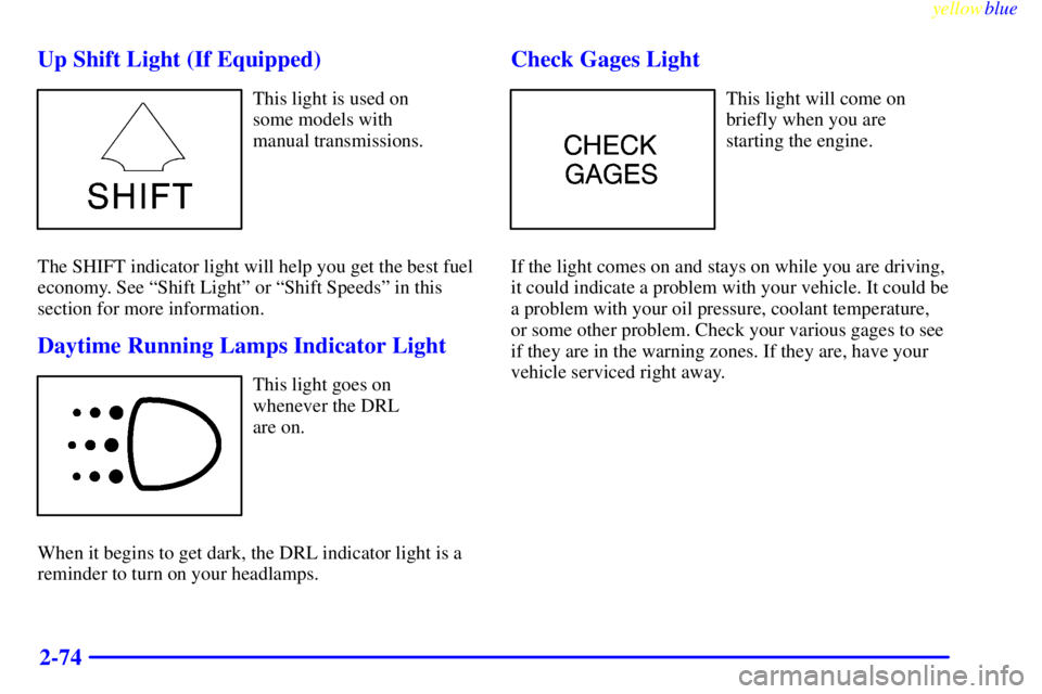GMC SIERRA 1999  Owners Manual yellowblue     
2-74 Up Shift Light (If Equipped)
This light is used on 
some models with 
manual transmissions.
The SHIFT indicator light will help you get the best fuel
economy. See ªShift Lightº 