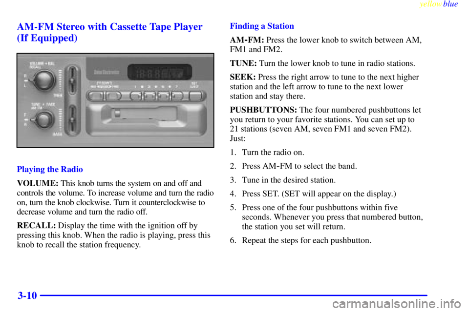 GMC SIERRA 1999 Owners Manual yellowblue
3-10 AM-FM Stereo with Cassette Tape Player
(If Equipped)
Playing the Radio
VOLUME: This knob turns the system on and off and
controls the volume. To increase volume and turn the radio GMC SIERRA 1999 Owners Manual yellowblue
3-10 AM-FM Stereo with Cassette Tape Player
(If Equipped)
Playing the Radio
VOLUME: This knob turns the system on and off and
controls the volume. To increase volume and turn the radio