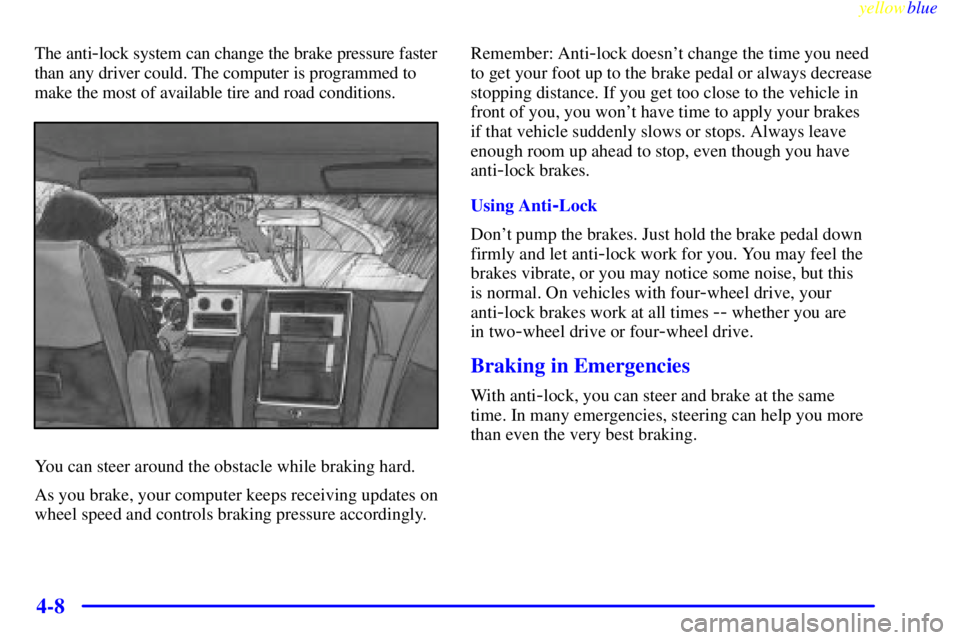 GMC SIERRA 1999  Owners Manual yellowblue     
4-8
The anti-lock system can change the brake pressure faster
than any driver could. The computer is programmed to
make the most of available tire and road conditions.
You can steer ar