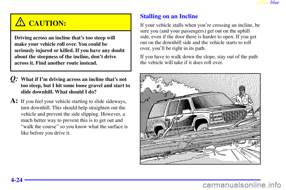 GMC SIERRA 1999  Owners Manual yellowblue     
4-24
CAUTION:
Driving across an incline thats too steep will
make your vehicle roll over. You could be
seriously injured or killed. If you have any doubt
about the steepness of the in