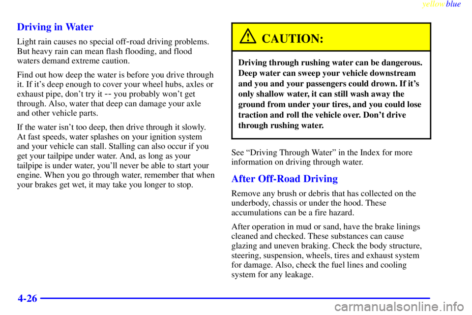 GMC SIERRA 1999  Owners Manual yellowblue     
4-26 Driving in Water
Light rain causes no special off-road driving problems.
But heavy rain can mean flash flooding, and flood
waters demand extreme caution.
Find out how deep the wat