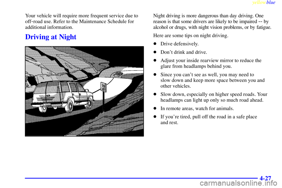 GMC SIERRA 1999  Owners Manual yellowblue     
4-27
Your vehicle will require more frequent service due to
off
-road use. Refer to the Maintenance Schedule for
additional information.
Driving at Night
Night driving is more dangerou