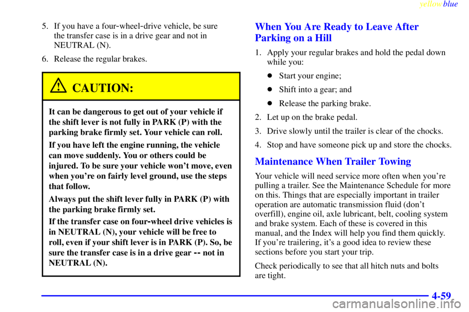 GMC SIERRA 1999 Owners Manual yellowblue
4-59
5. If you have a four-wheel-drive vehicle, be sure
the transfer case is in a drive gear and not in
NEUTRAL (N).
6. Release the regular brakes.
CAUTION:
It can be dangerous to get GMC SIERRA 1999 Owners Manual yellowblue
4-59
5. If you have a four-wheel-drive vehicle, be sure
the transfer case is in a drive gear and not in
NEUTRAL (N).
6. Release the regular brakes.
CAUTION:
It can be dangerous to get