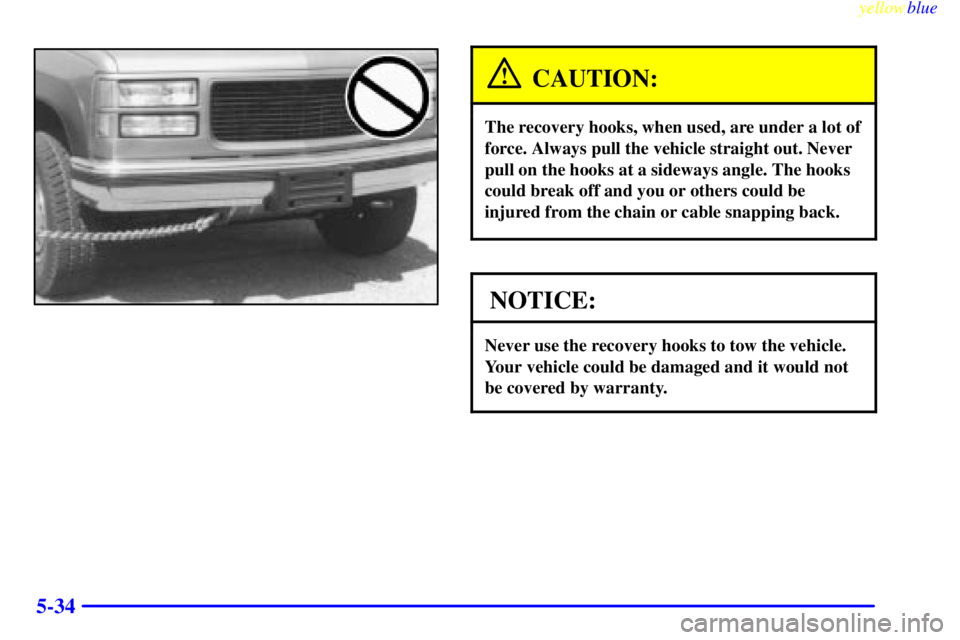 GMC SIERRA 1999  Owners Manual yellowblue     
5-34
CAUTION:
The recovery hooks, when used, are under a lot of
force. Always pull the vehicle straight out. Never
pull on the hooks at a sideways angle. The hooks
could break off and 