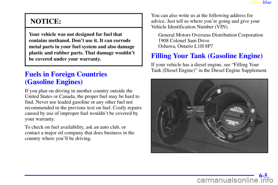 GMC SIERRA 1999  Owners Manual yellowblue     
6-5
NOTICE:
Your vehicle was not designed for fuel that
contains methanol. Dont use it. It can corrode
metal parts in your fuel system and also damage
plastic and rubber parts. That d