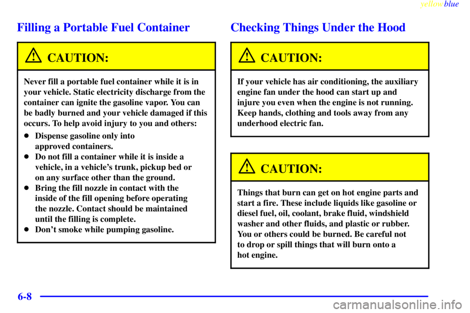GMC SIERRA 1999  Owners Manual yellowblue     
6-8
Filling a Portable Fuel Container
CAUTION:
Never fill a portable fuel container while it is in
your vehicle. Static electricity discharge from the
container can ignite the gasoline