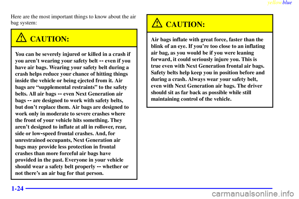 GMC SIERRA 1999 Owners Guide yellowblue
1-24
Here are the most important things to know about the air
bag system:
CAUTION:
You can be severely injured or killed in a crash if
you arent wearing your safety belt
-- even if y GMC SIERRA 1999 Owners Guide yellowblue
1-24
Here are the most important things to know about the air
bag system:
CAUTION:
You can be severely injured or killed in a crash if
you arent wearing your safety belt
-- even if y