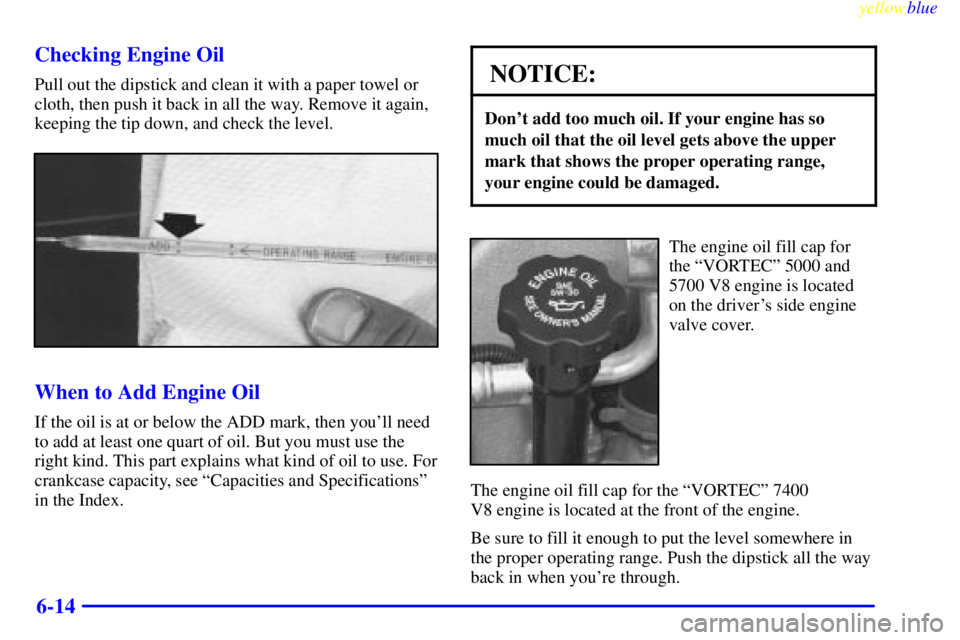 GMC SIERRA 1999  Owners Manual yellowblue     
6-14 Checking Engine Oil
Pull out the dipstick and clean it with a paper towel or
cloth, then push it back in all the way. Remove it again,
keeping the tip down, and check the level.
W