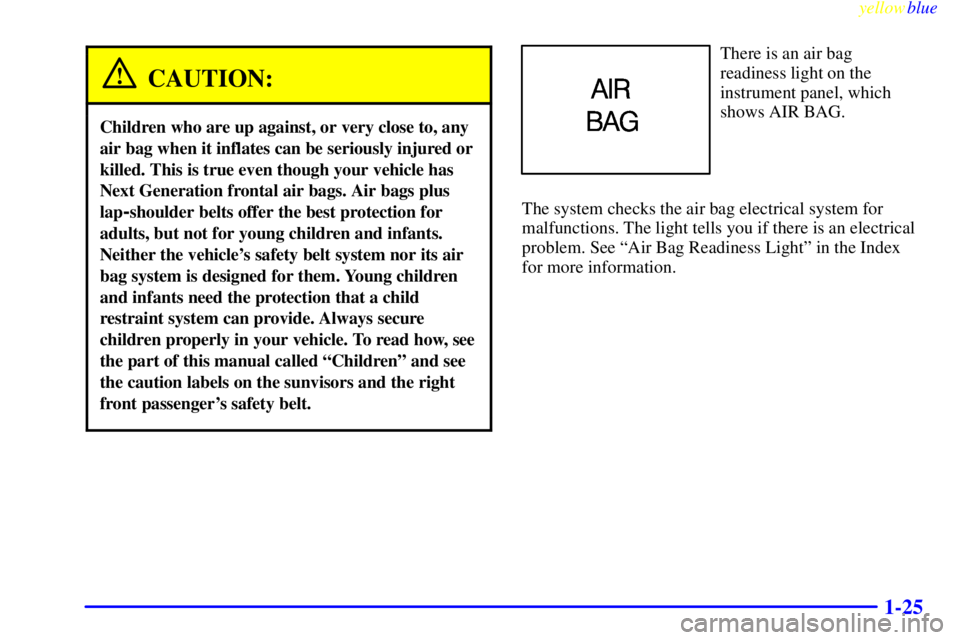 GMC SIERRA 1999  Owners Manual yellowblue     
1-25
CAUTION:
Children who are up against, or very close to, any
air bag when it inflates can be seriously injured or
killed. This is true even though your vehicle has
Next Generation 