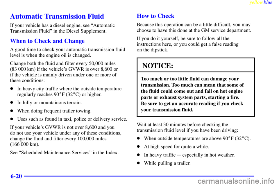 GMC SIERRA 1999  Owners Manual yellowblue     
6-20
Automatic Transmission Fluid
If your vehicle has a diesel engine, see ªAutomatic
Transmission Fluidº in the Diesel Supplement.
When to Check and Change
A good time to check your