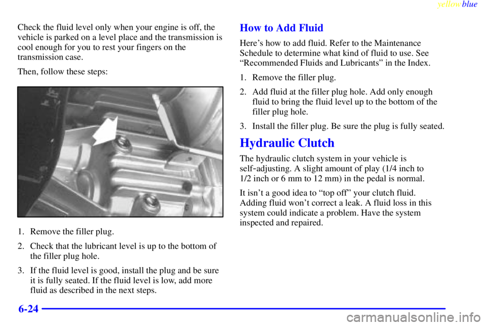 GMC SIERRA 1999  Owners Manual yellowblue     
6-24
Check the fluid level only when your engine is off, the
vehicle is parked on a level place and the transmission is
cool enough for you to rest your fingers on the
transmission cas