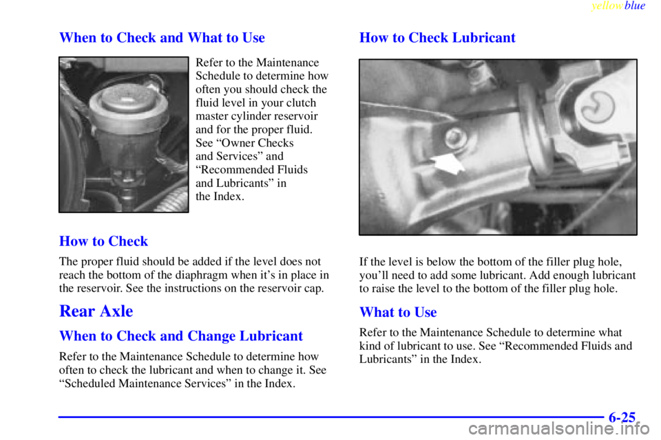 GMC SIERRA 1999  Owners Manual yellowblue     
6-25 When to Check and What to Use
Refer to the Maintenance
Schedule to determine how
often you should check the
fluid level in your clutch
master cylinder reservoir
and for the proper