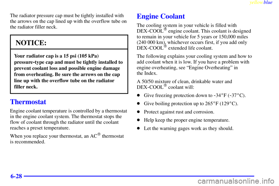 GMC SIERRA 1999  Owners Manual yellowblue     
6-28
The radiator pressure cap must be tightly installed with
the arrows on the cap lined up with the overflow tube on
the radiator filler neck.
NOTICE:
Your radiator cap is a 15 psi (