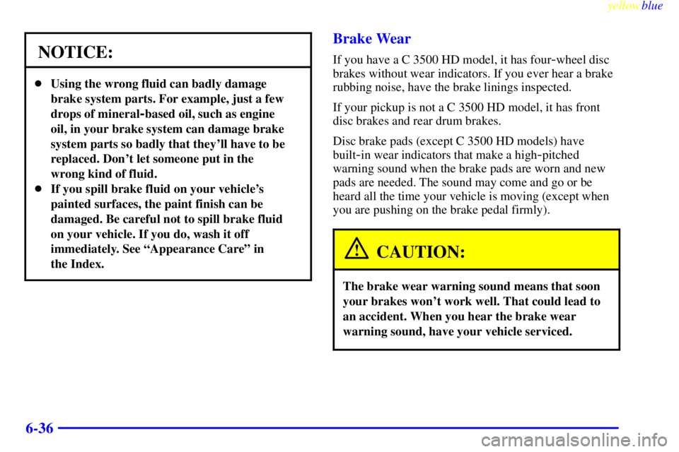 GMC SIERRA 1999  Owners Manual yellowblue     
6-36
NOTICE:
Using the wrong fluid can badly damage
brake system parts. For example, just a few
drops of mineral
-based oil, such as engine
oil, in your brake system can damage brake

