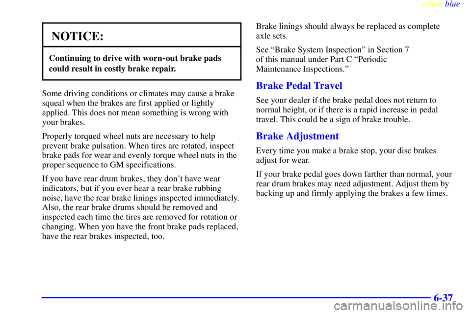 GMC SIERRA 1999  Owners Manual yellowblue     
6-37
NOTICE:
Continuing to drive with worn-out brake pads
could result in costly brake repair.
Some driving conditions or climates may cause a brake
squeal when the brakes are first ap