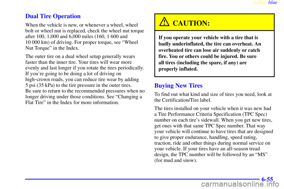 GMC SIERRA 1999  Owners Manual yellowblue     
6-55 Dual Tire Operation
When the vehicle is new, or whenever a wheel, wheel
bolt or wheel nut is replaced, check the wheel nut torque
after 100, 1,000 and 6,000 miles (160, 1 600 and 