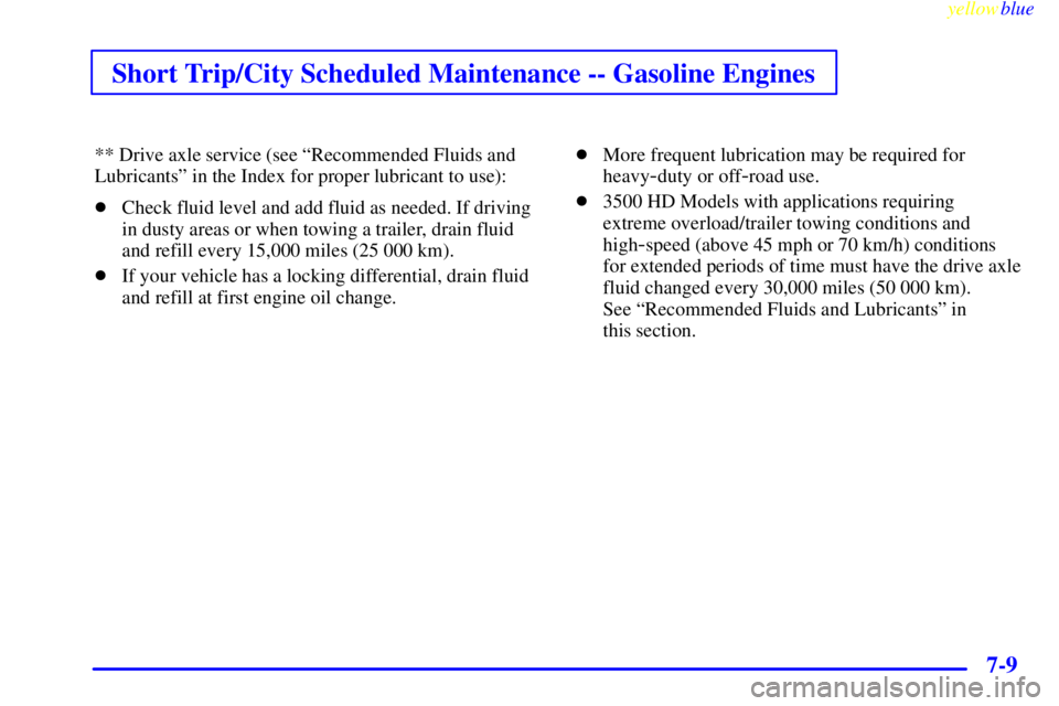 GMC SIERRA 1999  Owners Manual Short Trip/City Scheduled Maintenance -- Gasoline Engines
yellowblue     
7-9
** Drive axle service (see ªRecommended Fluids and
Lubricantsº in the Index for proper lubricant to use):
Check fluid l