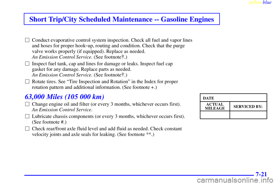 GMC SIERRA 1999  Owners Manual Short Trip/City Scheduled Maintenance -- Gasoline Engines
yellowblue     
7-21
Conduct evaporative control system inspection. Check all fuel and vapor lines
and hoses for proper hook
-up, routing and