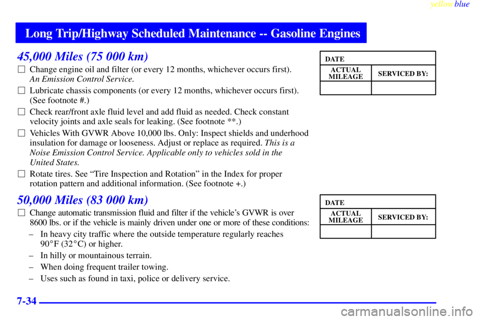 GMC SIERRA 1999  Owners Manual Long Trip/Highway Scheduled Maintenance -- Gasoline Engines
yellowblue     
7-34
45,000 Miles (75 000 km)
Change engine oil and filter (or every 12 months, whichever occurs first). 
An Emission Contr