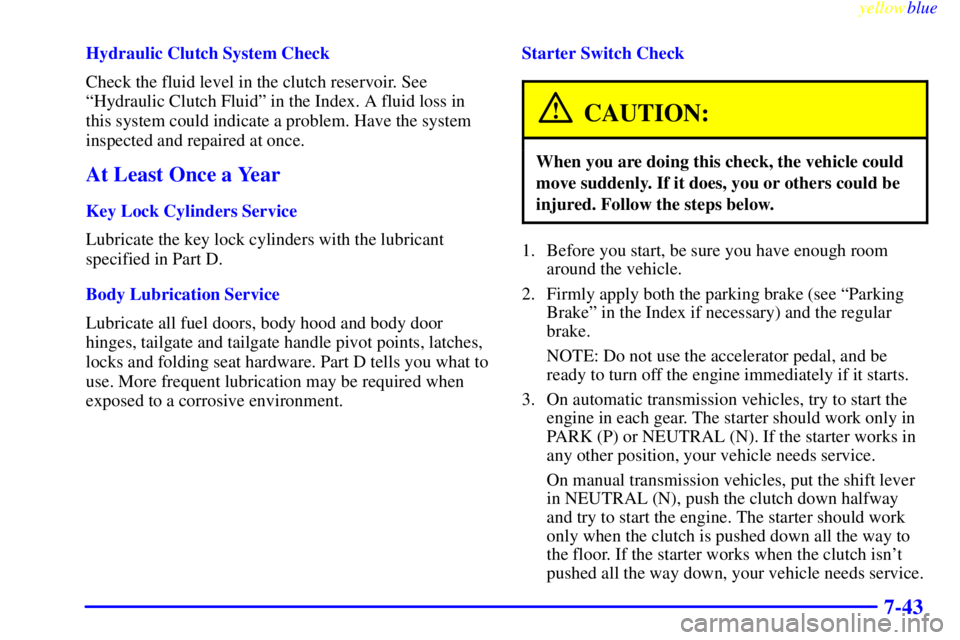 GMC SIERRA 1999  Owners Manual yellowblue     
7-43
Hydraulic Clutch System Check
Check the fluid level in the clutch reservoir. See
ªHydraulic Clutch Fluidº in the Index. A fluid loss in
this system could indicate a problem. Hav