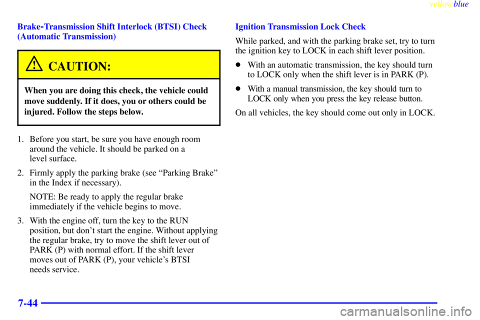 GMC SIERRA 1999  Owners Manual yellowblue     
7-44
Brake-Transmission Shift Interlock (BTSI) Check
(Automatic Transmission)
CAUTION:
When you are doing this check, the vehicle could
move suddenly. If it does, you or others could b